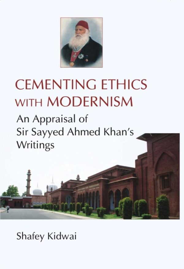Cementing Ethics with Modernism : An Appraisal of Sir Sayyed Ahmed Khans Writing