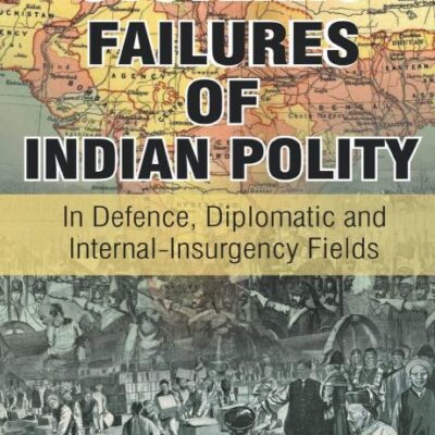 Systemic Failure of Indian Polity: In Defence, Diplomatic and Internal-Insurgency Fields