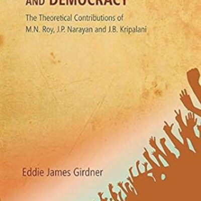 Socialism, Sarvodaya and Democracy: The Theoretical Contributions of M.N. Roy, J.P. Narayan and J.B. Kripalani
