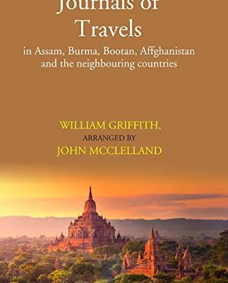 Journals of Travels: in Assam, Burma, Bootan, Affghanistan and the neighbouring countries