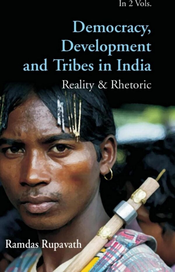 Democracy Development And Tribes In the Age of Globalised India Reality & Rhetor Vols. 1