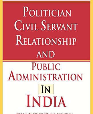 Politician Civil Servant Relationship and Public Administration in India