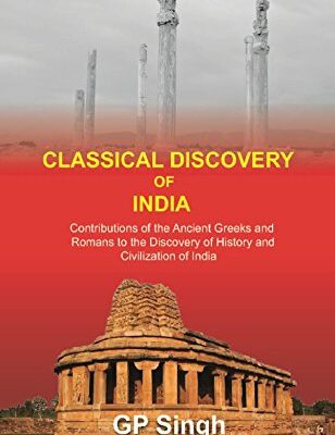Classical Discovery of India: Contributions of the Ancient Greeks and Romans to the Discovery of History and Civilization of India