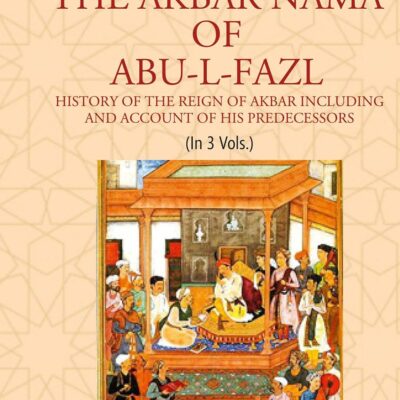 THE AKBAR NAMA OF ABU-L-FAZL: HISTORY OF THE REIGN OF AKBAR INCLUDING AND ACCOUNT OF HIS PREDECESSORS