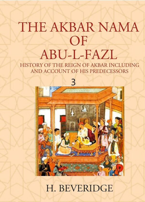 THE AKBAR NAMA OF ABU-L-FAZL: HISTORY OF THE REIGN OF AKBAR INCLUDING AND ACCOUNT OF HIS PREDECESSORS