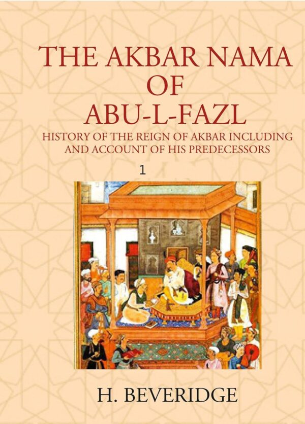THE AKBAR NAMA OF ABU-L-FAZL: HISTORY OF THE REIGN OF AKBAR INCLUDING AND ACCOUNT OF HIS PREDECESSORS