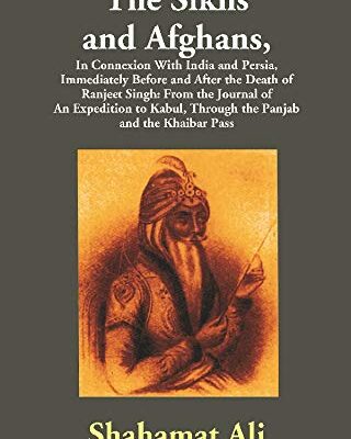 The Sikhs and Afghans,In Connexion With India and Persia, Immediately Before and After the Death of Ranjeet Singh