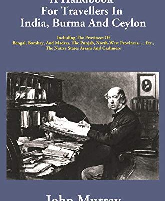 A Handbook For Travellers In India, Burma And Ceylon: Including The Provinces Of Bengal, Bombay, And Madras, The Punjab, North-West Provinces