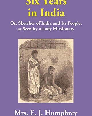 Six Years in India: Or, Sketches of India and Its People, as Seen by a Lady Missionary