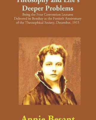 Theosophy and Life's Deeper Problems : Being the Four Convention Lectures Delivered in Bombay at the Fortieth Anniversary of the Theosophical Society, December, 1915
