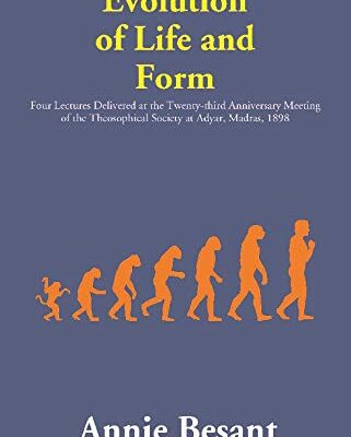 Evolution of Life and Form : Four Lectures Delivered at the Twenty-third Anniversary Meeting of the Theosophical Society at Adyar, Madras, 1898