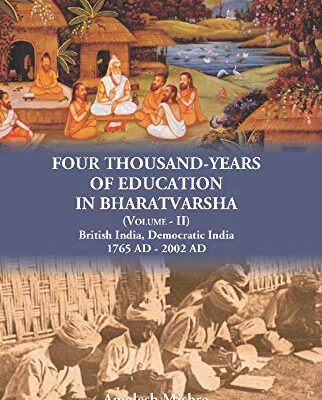 Four Thousand Years of Education in Bharatvarsha (Volume - II) British India, Democratic India 1765 AD - 2002 AD