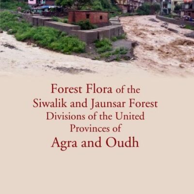 Forest Flora Of The Siwalik And Jaunsar Forest Divisions Of The United Provinces Of Agra And Oudh