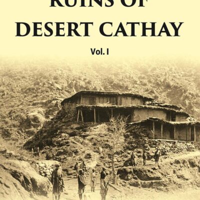 Ruins Of Desert Cathay: Personal Narrative of Explorations in Central Asia and Western Most China