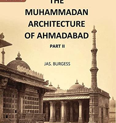 The Muhammadan Architecture Of Ahmadabad: With Muslim And Hindu Remains In The Vicinity