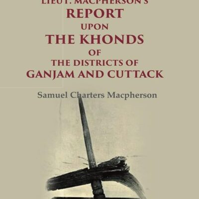 Lieut. Macpherson's Report upon the Khonds of the Districts of Ganjam and Cuttack