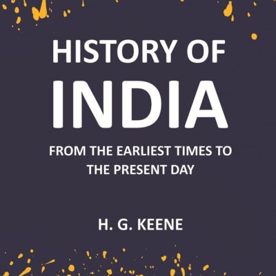 History Of India: From The Earliest Times To The Present Day For The Use Of Students And Colleges