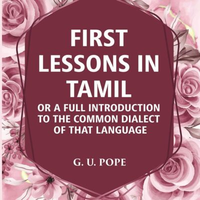 First Lessons In Tamil: Or A Full Introduction To The Common Dialect Of That Language