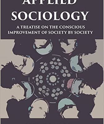 APPLIED SOCIOLOGY: A TREATISE ON THE CONSCIOUS IMPROVEMENT OF SOCIETY BY SOCIETY