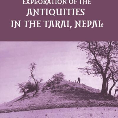A REPORT ON A TOUR OF EXPLORATION OF THE ANTIQUITIES IN THE TARAI, NEPAL: THE REGION OF KAPILAVASTU; DURING FEBRUARY AND MARCH, 1899.