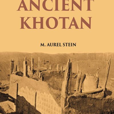 ANCIENT KHOTAN: DETAILED REPORT OF ARCHAEOLOGICAL EXPLORATIONS IN CHINESE TURKESTAN