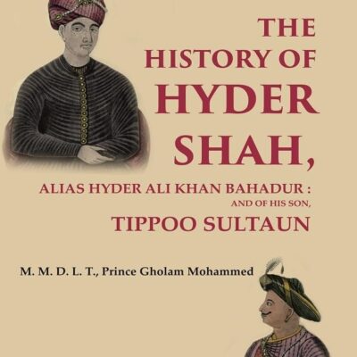 The History of Hyder Shah: Alias Hyder Ali Khan Bahadur : and of His Son, Tippoo Sultaun