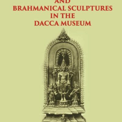 ICONOGRAPHY OF BUDDHIST AND BRAHMANICAL SCULPTURES IN THE DACCA MUSEUM