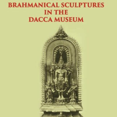 ICONOGRAPHY OF BUDDHIST AND BRAHMANICAL SCULPTURES IN THE DACCA MUSEUM