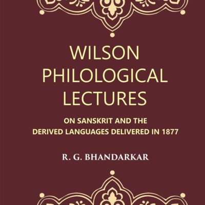 Wilson Philological Lectures: ON SANSKRIT AND THE DERIVED LANGUAGES DELIVERED IN 1877