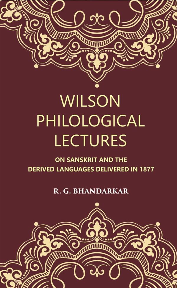 Wilson Philological Lectures: ON SANSKRIT AND THE DERIVED LANGUAGES DELIVERED IN 1877