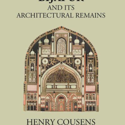 BIJAPUR AND ITS ARCHITECTURAL REMAINS WITH AN HISTORICAL OUTLINE OF THE ADIL SHAHI DYNASTY [Hardcover]