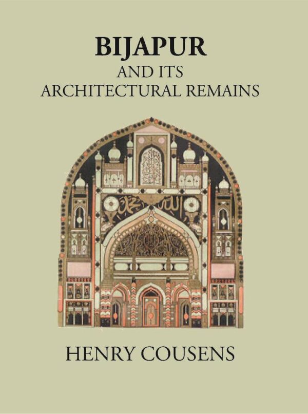 BIJAPUR AND ITS ARCHITECTURAL REMAINS WITH AN HISTORICAL OUTLINE OF THE ADIL SHAHI DYNASTY [Hardcover]