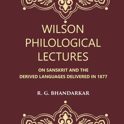 Wilson Philological Lectures: ON SANSKRIT AND THE DERIVED LANGUAGES DELIVERED IN 1877