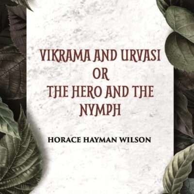 VIKRAMA AND URVASI OR THE HERO AND THE NYMPH A DRAMA