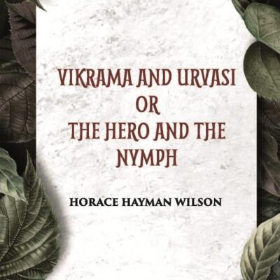 VIKRAMA AND URVASI OR THE HERO AND THE NYMPH A DRAMA