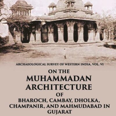 ON THE MUHAMMADAN ARCHITECTURE OF BHAROCH, CAMBAY, DHOLKA, CHAMPANIR, AND MAHMUDABAD IN GUJARAT