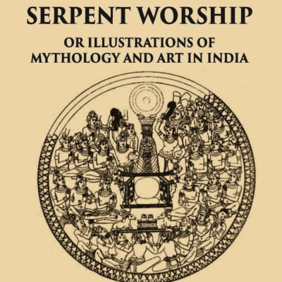 TREE AND SERPENT WORSHIP OR ILLUSTRATIONS OF MYTHOLOGY AND ART IN INDIA