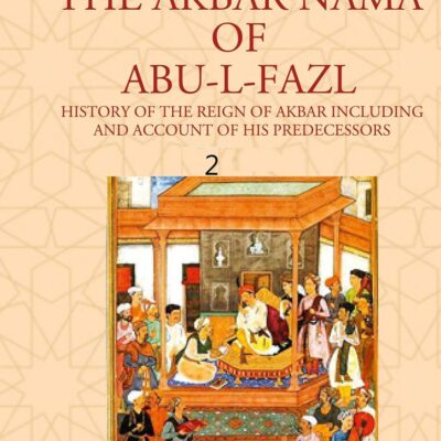 THE AKBAR NAMA OF ABU-L-FAZL: HISTORY OF THE REIGN OF AKBAR INCLUDING AND ACCOUNT OF HIS PREDECESSORS