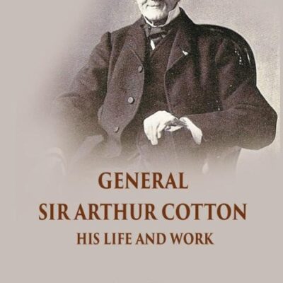 General Sir Arthur Cotton - his Life and Work by his Daughter Lady