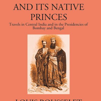 India and its Native Princes -Travels in Central India and in the Presidencies of Bombay and Bengal
