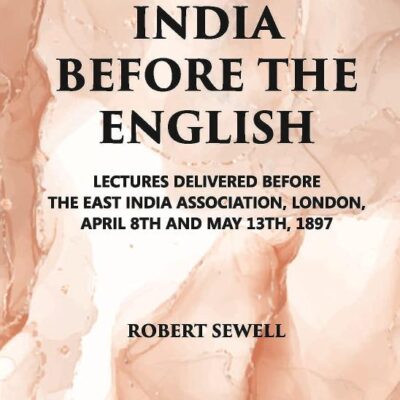 India Before The English: Lecture Delivered Before The East India Association, London, April 8Th And May 13Th, 1897
