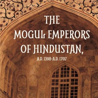 Mogul Emperors of Hindustan (A.D. 1308 to A.D. 1707)