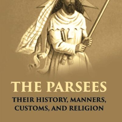 Parsees: Their History, Manners, Customs and Religion