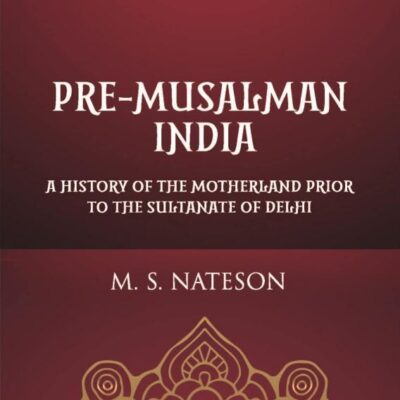 Pre-Musalman India: A History of the Mother Land Prior to the Sultanate of Delhi
