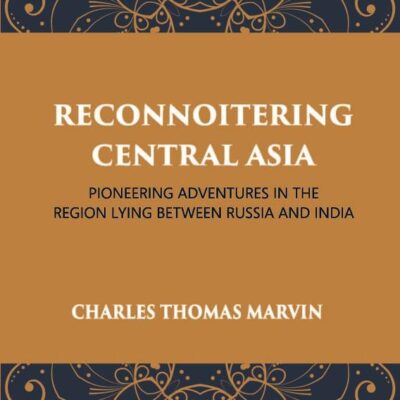 Reconnoitering Central Asia: Pioneering Adventures in the Region Lying Between Russia and India