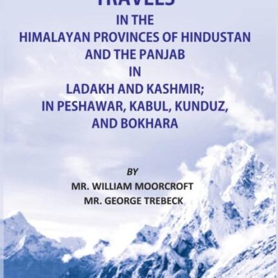 Travels in Himalayan Provinces of Hindustan, and the Punjab in Ladakh and Kashmir in Peshawar, Kabul, Kunduz, and Bokhara (1819-1825) - 2 Vols.