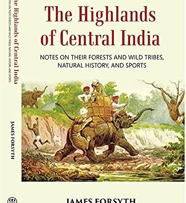 The Highlands of Central India Notes On Their Forests And Wild Tribes Natural History And Sports