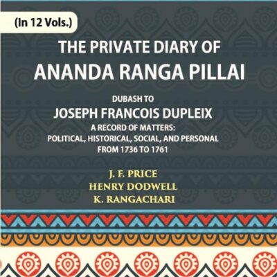 The Private Diary of Ananda Ranga Pillai Dubash to Joseph Francois Dupleix Governor of Pondicherry