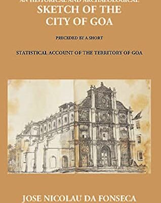 An Historical And Archaeological Sketch of The City of Goa Preceded By A Short Statistical Account of The Territory of Goa