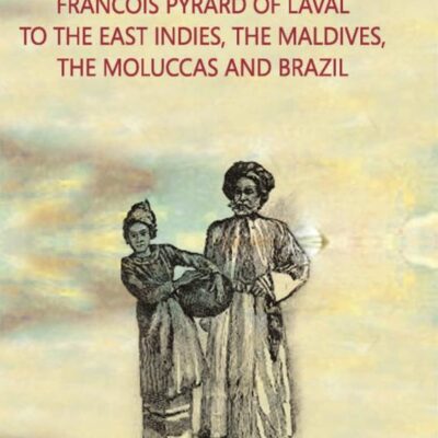 The Voyage of Francois Pyrard of Laval to The East Indies, The Maldives, The Moluccas And Brazil
